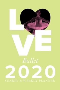 Love Ballet - 2020 Yearly And Weekly Planner: Week To A Page Gift Organizer For Girls Who Dance