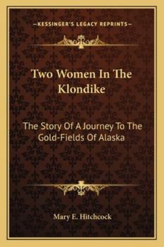 Paperback Two Women In The Klondike: The Story Of A Journey To The Gold-Fields Of Alaska Book