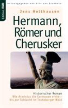 Hermann, Römer und Cherusker: Historischer Roman. Wie Arminius die Germanen einte - bis zur Schlacht im Teutoburger Wald