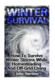 Paperback Winter Survival: How To Survive Winter Storms While Homesteading And Off-Grid Living: (Prepper's Guide, Survival Guide, Alternative Med Book