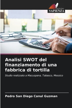 Analisi SWOT del finanziamento di una fabbrica di tortilla: Studio realizzato a Macuspana, Tabasco, Messico (Italian Edition)