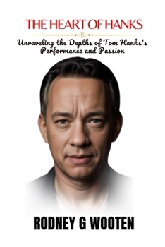 Paperback The Heart of Hanks: Unraveling the Depths of Tom Hanks's Performance and Passion Book