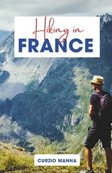 Paperback Hiking in France: A Comprehensive Hiking Guide to Explore Iconic Trails in France - (The French Alps, Pyrenees, Coastal Trails, and Wine Book