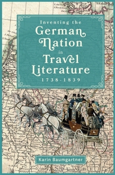 Inventing the German Nation in Travel Literature, 1738-1839 (Studies in German Literature Linguistics and Culture)