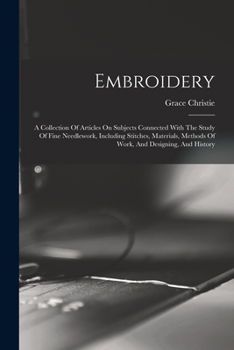 Paperback Embroidery: A Collection Of Articles On Subjects Connected With The Study Of Fine Needlework, Including Stitches, Materials, Metho Book