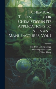 Hardcover Chemical Technology or Chemistry in its Applications to Arts and Manufactures, Vol I Book