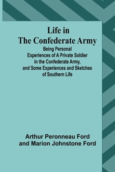 Life in the Confederate Army: Being Personal Experiences of a Private Soldier in the Confederate Army, and Some Experiences and Sketches of Southern Life