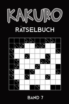 Kakuro Rätselbuch Band 7: Kreuzsummen Rätselheft mit 200 Rätseln und Lösung, Puzzle (German Edition)
