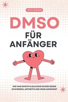 DMSO für Anfänger: Wie man Dimethylsulfoxid sicher gegen Schmerzen, Arthritis und mehr anwendet (German Edition)