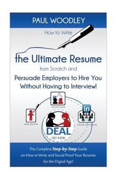 Paperback How to Write the Ultimate Resume from Scratch and Persuade Employers to Hire You Without Having to Interview!: The Complete Step-by-Step Guide on How Book
