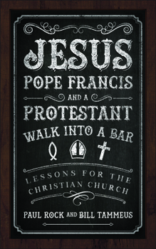 Paperback Jesus, Pope Francis, and a Protestant Walk Into a Bar: Lessons for the Christian Church Book