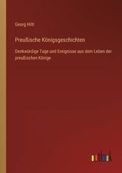 Paperback Preußische Königsgeschichten: Denkwürdige Tage und Ereignisse aus dem Leben der preußischen Könige [German] Book