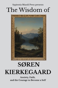 The Wisdom of Søren Kierkegaard: Anxiety, Faith, and the Courage to Become a Self