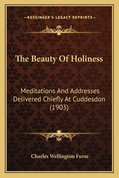 The Beauty Of Holiness: Meditations And Addresses Delivered Chiefly At Cuddesdon