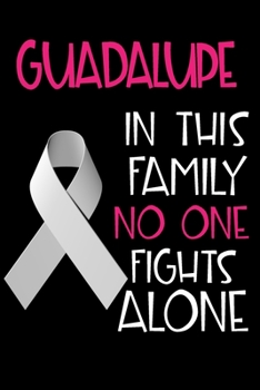 GUADALUPE In This Family No One Fights Alone: Personalized Name Notebook/Journal Gift For Women Fighting Lung Cancer. Cancer Survivor / Fighter Gift ... Diary, Gratitude, Daily or Dream Journal.