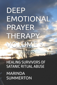 DEEP EMOTIONAL PRAYER THERAPY VOLUME 3: HEALING SURVIVORS OF SATANIC RITUAL ABUSE