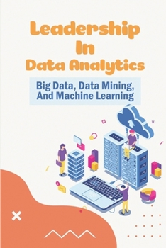 Paperback Leadership In Data Analytics: Big Data, Data Mining, And Machine Learning: Nontechnical Overview Of Big Data Book