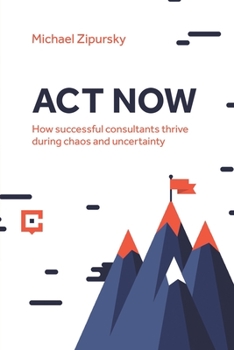Paperback ACT Now: How successful consultants thrive during chaos and uncertainty Book