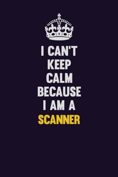 I Can't Keep Calm Because I Am A Scanner: Motivational and inspirational career blank lined gift notebook with matte finish