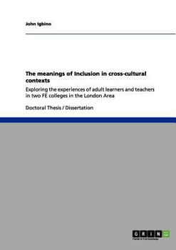 Paperback The meanings of Inclusion in cross-cultural contexts: Exploring the experiences of adult learners and teachers in two FE colleges in the London Area Book