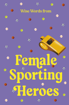 Hardcover Wise Words from Female Sporting Heroes: Smart and Empowering Life Advice Book