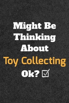 Might Be Thinking About Toy Collecting ok? Funny /Lined Notebook/Journal Great Office School Writing Note Taking: Lined Notebook/ Journal 120 pages , Soft Cover , Matte finish