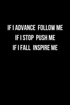 Paperback If I Advance Follow Me If I Stop Push Me If I Fall Inspire Me: Inspirational Quote Notebook for Everybody - College Ruled Lined Composition Book - 6"x Book