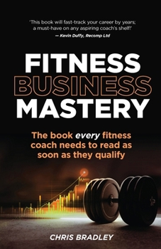 Paperback Fitness Business Mastery: The Book Every Fitness Coach Needs to Read as Soon as They Qualify Book