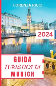 Paperback Guida Turistica Di Munich 2024: Alla scoperta del cuore della Baviera - un compagno completo per la ricca storia, la vibrante cultura e le avventure i [Italian] Book