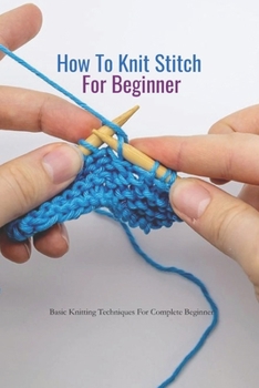 Paperback How To Knit Stitch For Beginner: Basic Knitting Techniques For Complete Beginner Book