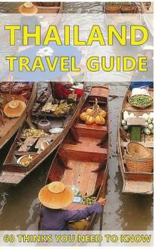Thailand Travel Guide: 60 Things You need to know before traveling to Thailand (City & people, Getting around, Food & Drink, Shopping in Thailand, Avoiding Tourist Traps, Visiting Temples, Speaking Th