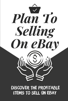 Paperback Plan To Selling On eBay: Discover The Profitable Items To Sell On eBay: Understanding Ebay Book