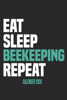 Eat Sleep Beekeeping Repeat Calender 2020: Funny Cool Beekeeper Calender 2020 | Monthly & Weekly Planner - 6x9 - 128 Pages -  Cute Gift For All Beekeepers, Apiculture Enthusiasts, Fans, Lovers