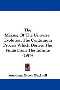 Hardcover The Making of the Universe: Evolution the Continuous Process Which Derives the Finite from the Infinite (1914) Book