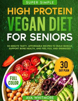 Super Simple High-Protein Vegan Diet Cookbook for Seniors: 20-Minute Tasty, Affordable Recipes to Build Muscle, Support Bone Health, and Feel Full and Energized