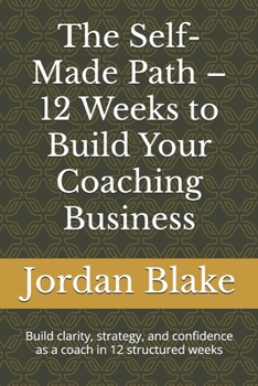 Paperback The Self-Made Path - 12 Weeks to Build Your Coaching Business: Build clarity, strategy, and confidence as a coach in 12 structured weeks Book