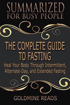 Paperback The Complete Guide to Fasting - Summarized for Busy People: Heal Your Body Through Intermittent, Alternate-Day, and Extended Fasting: Based on the Boo Book