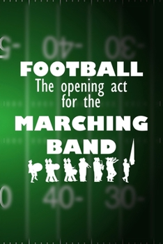 Football The Opening Act For The Marching Band: All Purpose 6x9 Blank Lined Notebook Journal Way Better Than A Card Trendy Unique Gift Green Halftime Marching Band