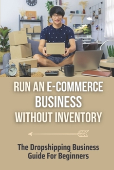 Paperback Run An E-Commerce Business Without Inventory: The Dropshipping Business Guide For Beginners: E-Commerce Dropshipping Business Book