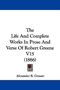 The Life And Complete Works In Prose And Verse Of Robert Greene V15