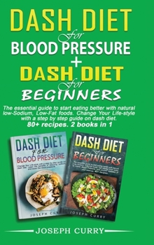 Dash Diet for Blood Pressure + Dash diet for beginners: The essential guide to eating better with natural low-Sodium, Low-Fat foods. Change Your ... on dash diet. 80+ recipes. 2 books in 1.