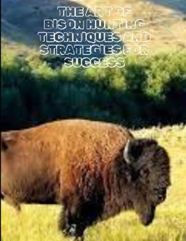 The Art of Bison Hunting Techniques and Strategies for Success