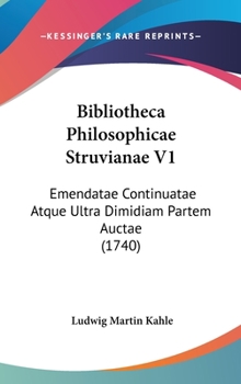 Hardcover Bibliotheca Philosophicae Struvianae V1: Emendatae Continuatae Atque Ultra Dimidiam Partem Auctae (1740) Book