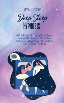 Hardcover Deep Sleep Hypnosis: A Quick Guide To Enjoy Your Sleep Through Mindfulness Meditations, Self-Healing Hypnosis, Affirmations And Positive Th Book