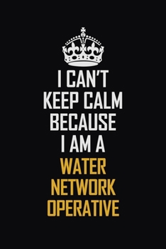 I Can't Keep Calm Because I Am A Water Network Operative: Motivational Career Pride Quote 6x9 Blank Lined Job Inspirational Notebook Journal