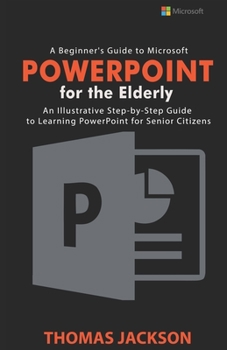 Paperback A Beginner's Guide to Microsoft PowerPoint For the Elderly: An Illustrative Step-by-Step Guide to Learning PowerPoint for Senior Citizens Book