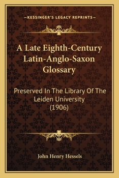 A Late Eighth-Century Latin-Anglo-Saxon Glossary: Preserved In The Library Of The Leiden University