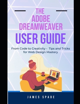 Paperback The Adobe Dreamweaver User Guide: From Code to Creativity - Tips and Tricks to Web Design Mastery Book