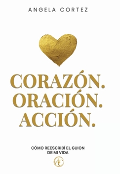 Corazón. Oración. Acción. Cómo reescribí el guion de mi vida (Spanish Edition)