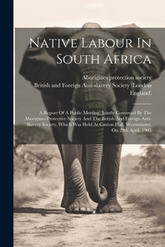 Paperback Native Labour In South Africa: A Report Of A Public Meeting, Jointly Convened By The Aborigines Protective Society And The British And Foreign Anti-s Book